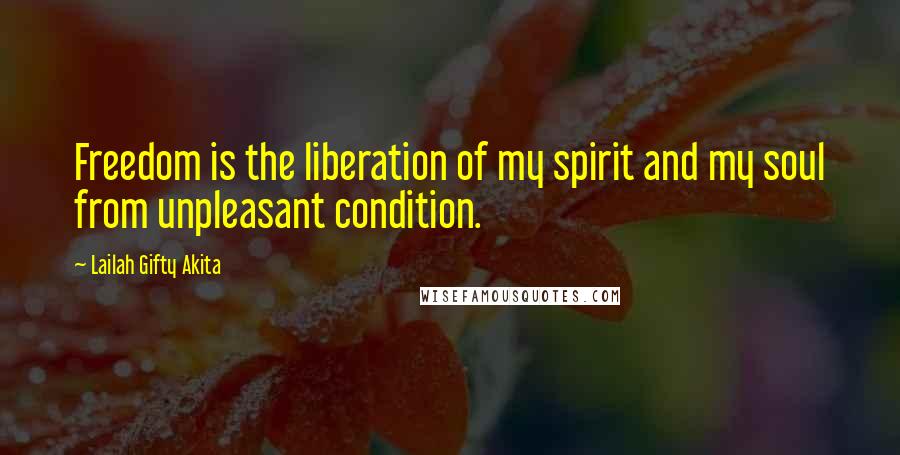 Lailah Gifty Akita Quotes: Freedom is the liberation of my spirit and my soul from unpleasant condition.