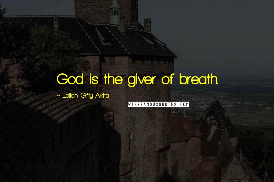 Lailah Gifty Akita Quotes: God is the giver of breath.