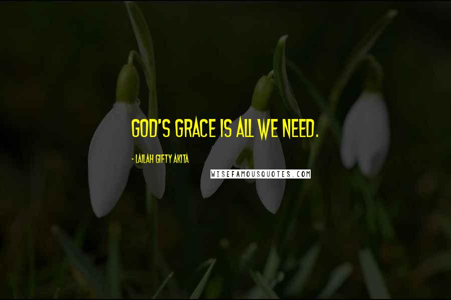 Lailah Gifty Akita Quotes: God's grace is all we need.