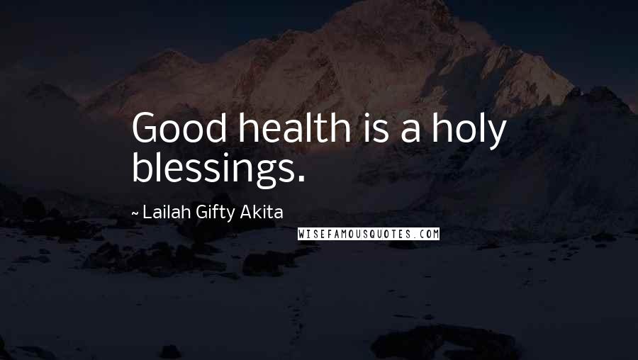 Lailah Gifty Akita Quotes: Good health is a holy blessings.