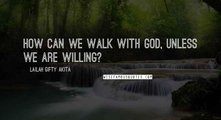 Lailah Gifty Akita Quotes: How can we walk with God, unless we are willing?