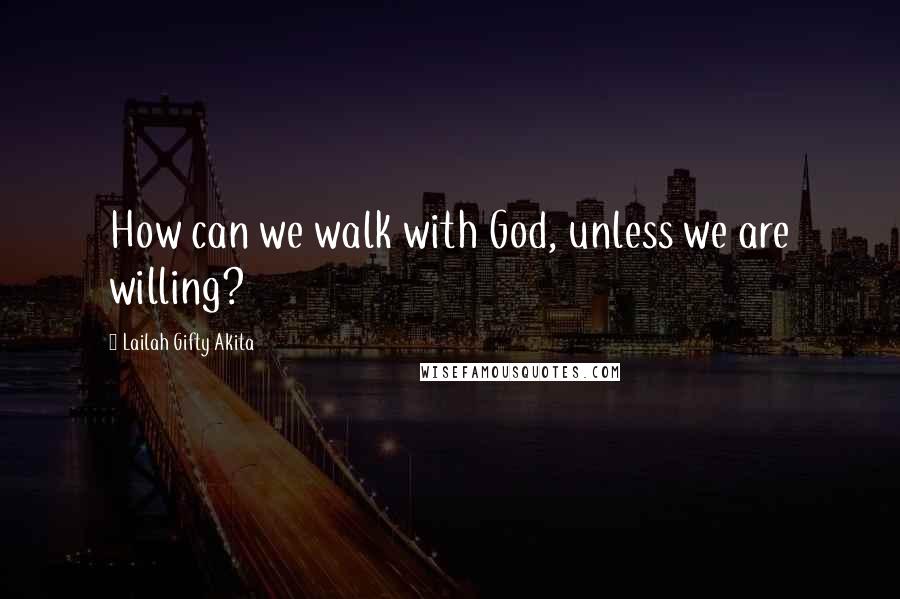 Lailah Gifty Akita Quotes: How can we walk with God, unless we are willing?