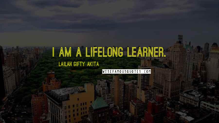 Lailah Gifty Akita Quotes: I am a lifelong learner.