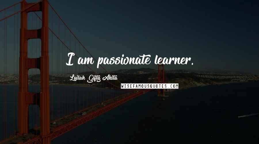 Lailah Gifty Akita Quotes: I am passionate learner.