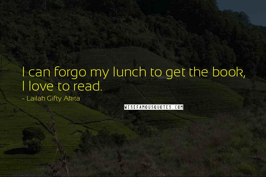 Lailah Gifty Akita Quotes: I can forgo my lunch to get the book, I love to read.