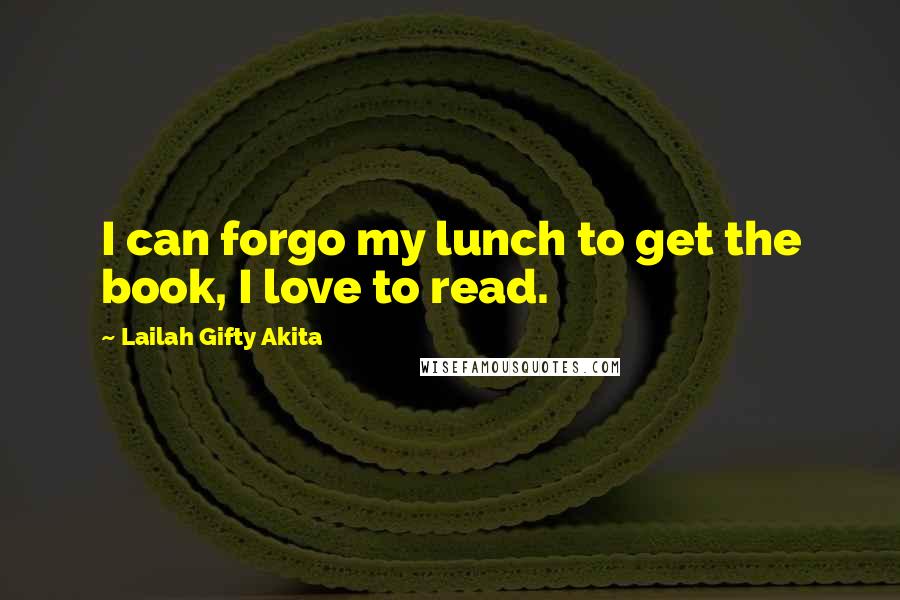 Lailah Gifty Akita Quotes: I can forgo my lunch to get the book, I love to read.