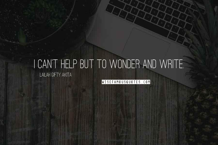 Lailah Gifty Akita Quotes: I can't help but to wonder and write.