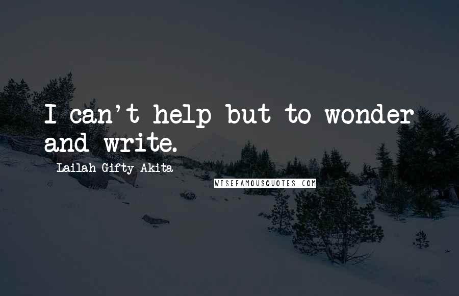 Lailah Gifty Akita Quotes: I can't help but to wonder and write.