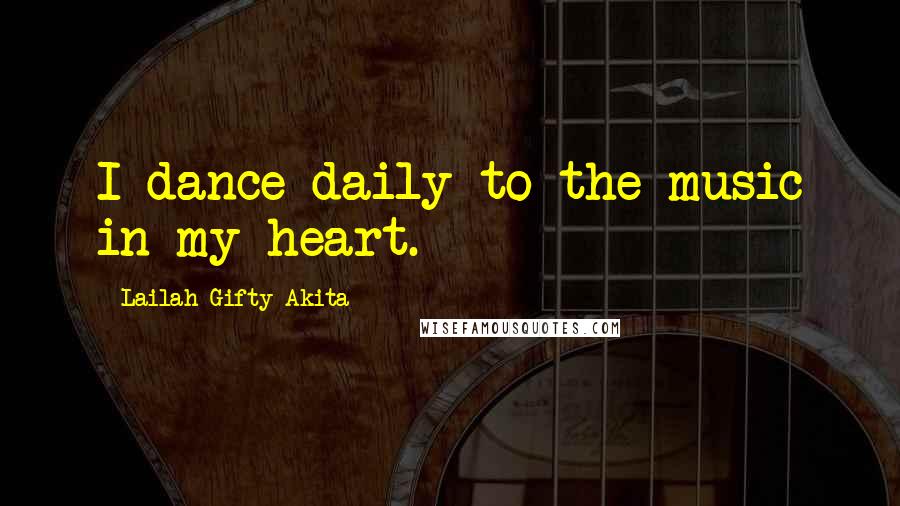 Lailah Gifty Akita Quotes: I dance daily to the music in my heart.