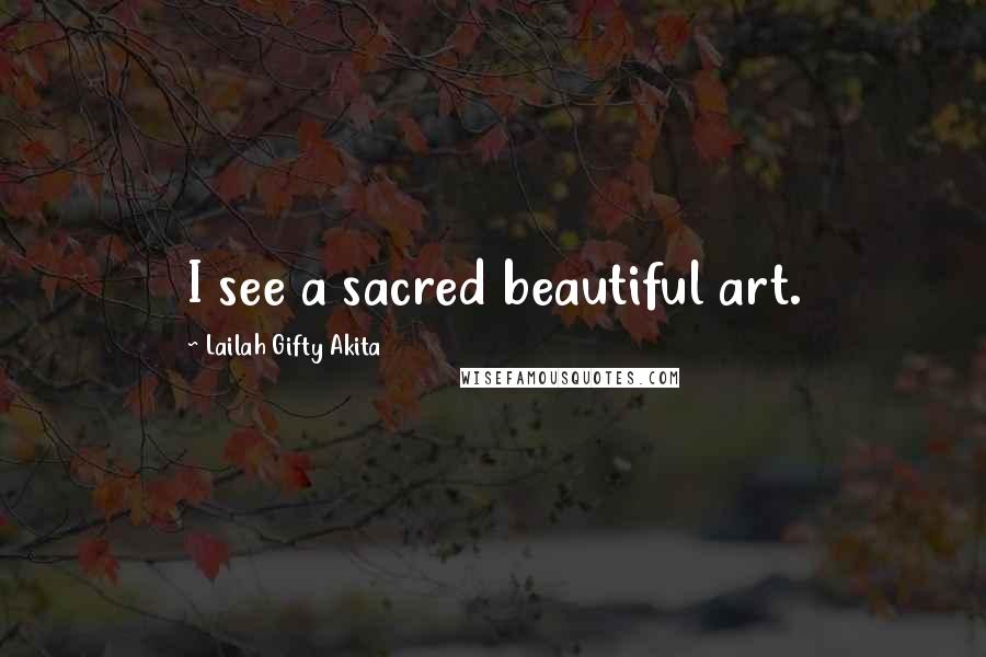 Lailah Gifty Akita Quotes: I see a sacred beautiful art.