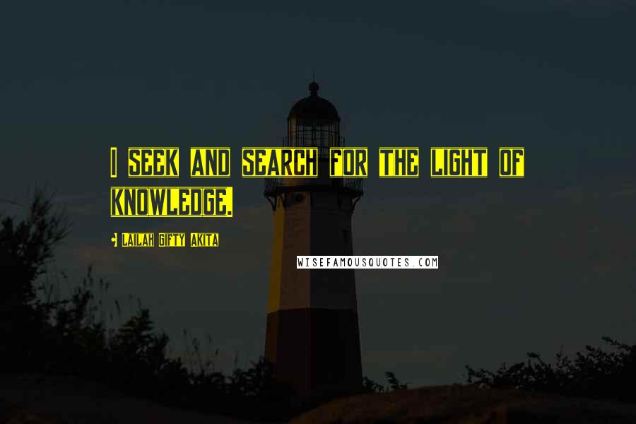 Lailah Gifty Akita Quotes: I seek and search for the light of knowledge.