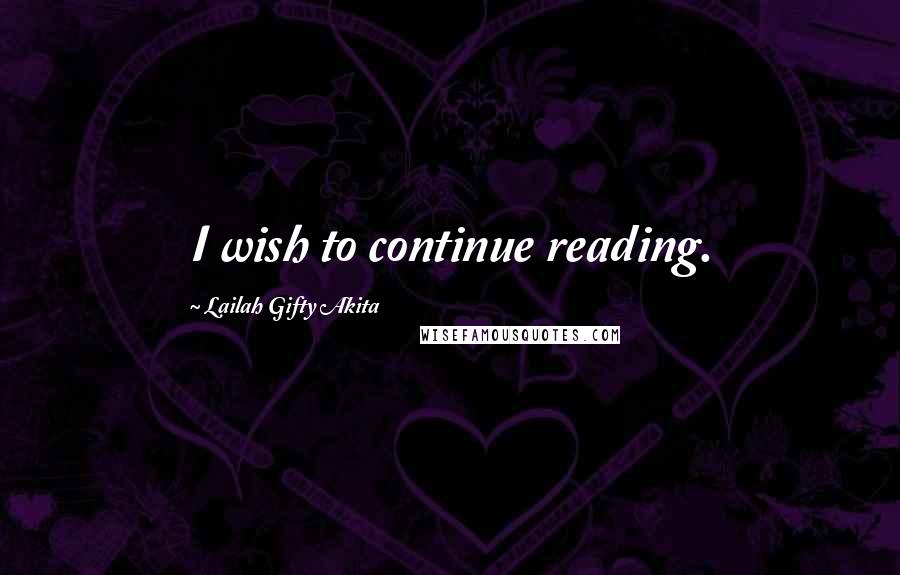 Lailah Gifty Akita Quotes: I wish to continue reading.