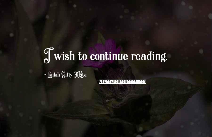 Lailah Gifty Akita Quotes: I wish to continue reading.