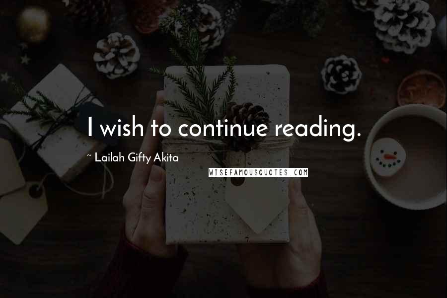 Lailah Gifty Akita Quotes: I wish to continue reading.