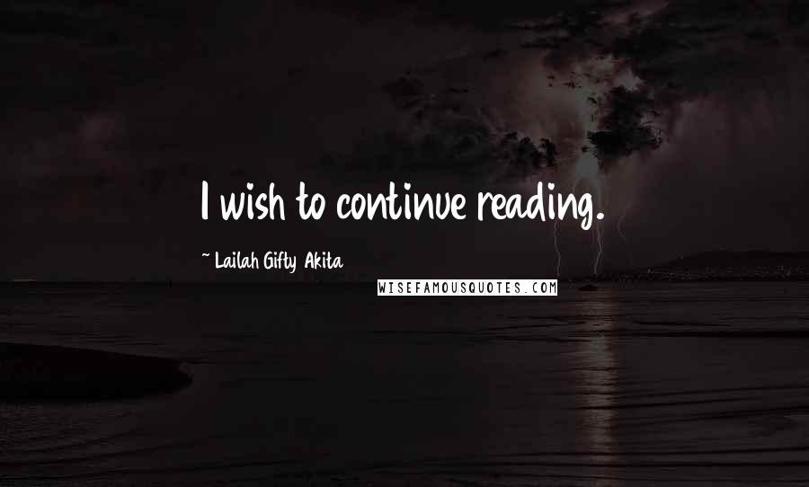 Lailah Gifty Akita Quotes: I wish to continue reading.