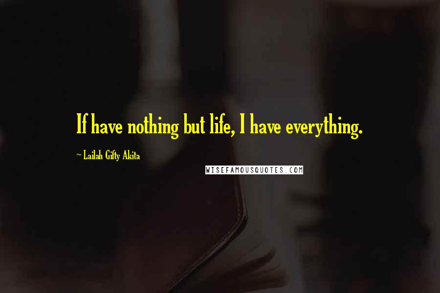 Lailah Gifty Akita Quotes: If have nothing but life, I have everything.