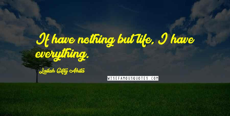 Lailah Gifty Akita Quotes: If have nothing but life, I have everything.