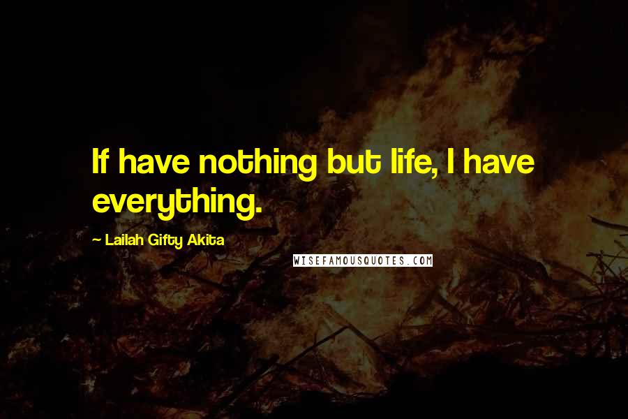 Lailah Gifty Akita Quotes: If have nothing but life, I have everything.