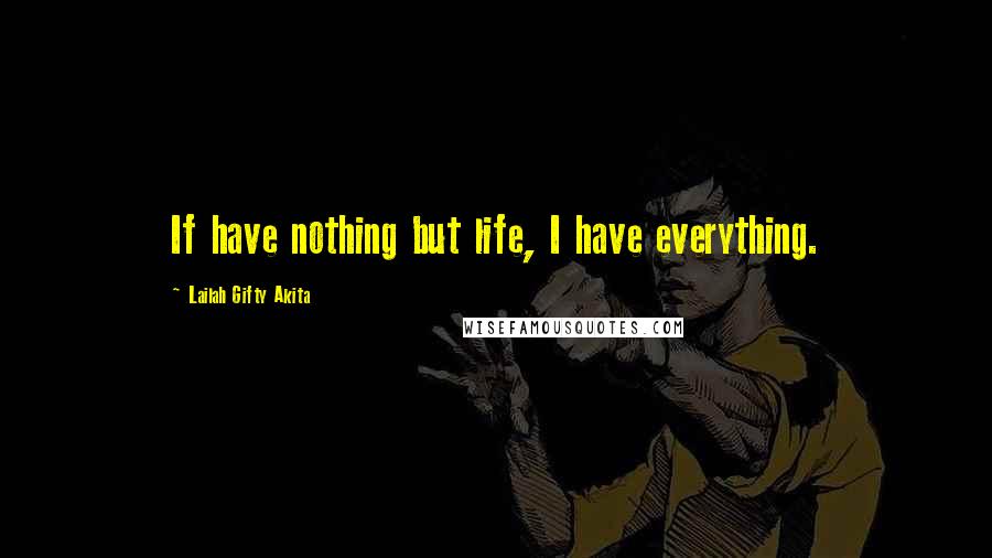 Lailah Gifty Akita Quotes: If have nothing but life, I have everything.