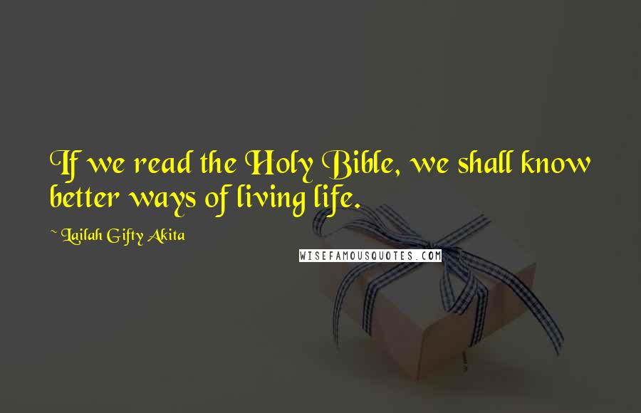 Lailah Gifty Akita Quotes: If we read the Holy Bible, we shall know better ways of living life.