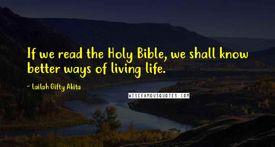 Lailah Gifty Akita Quotes: If we read the Holy Bible, we shall know better ways of living life.