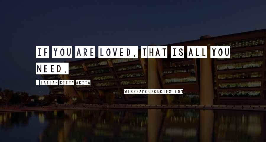 Lailah Gifty Akita Quotes: If you are loved, that is all you need.