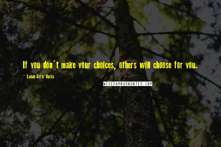 Lailah Gifty Akita Quotes: If you don't make your choices, others will choose for you.