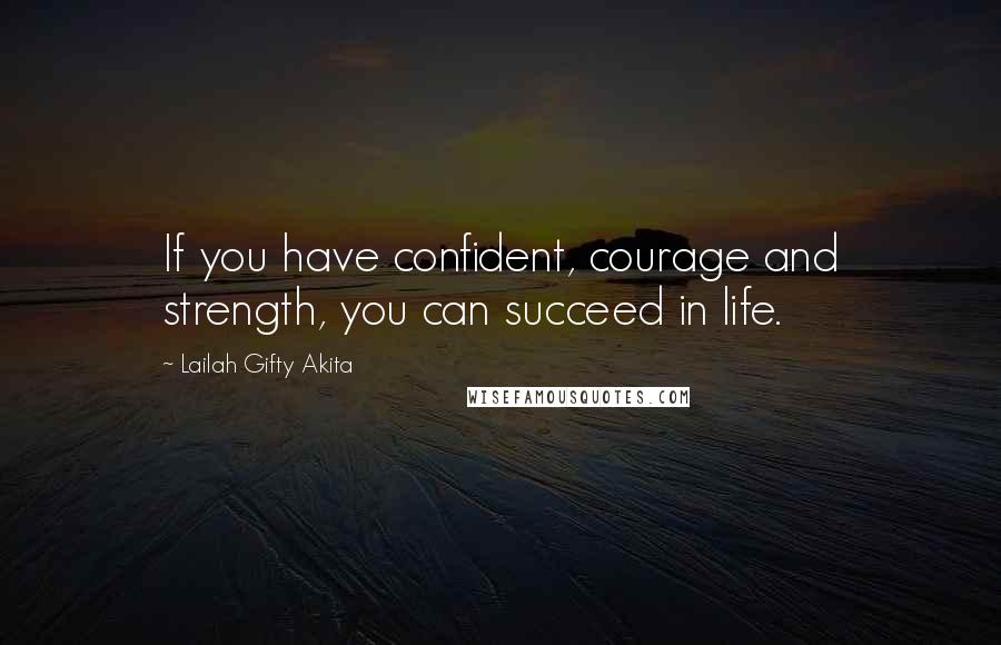 Lailah Gifty Akita Quotes: If you have confident, courage and strength, you can succeed in life.