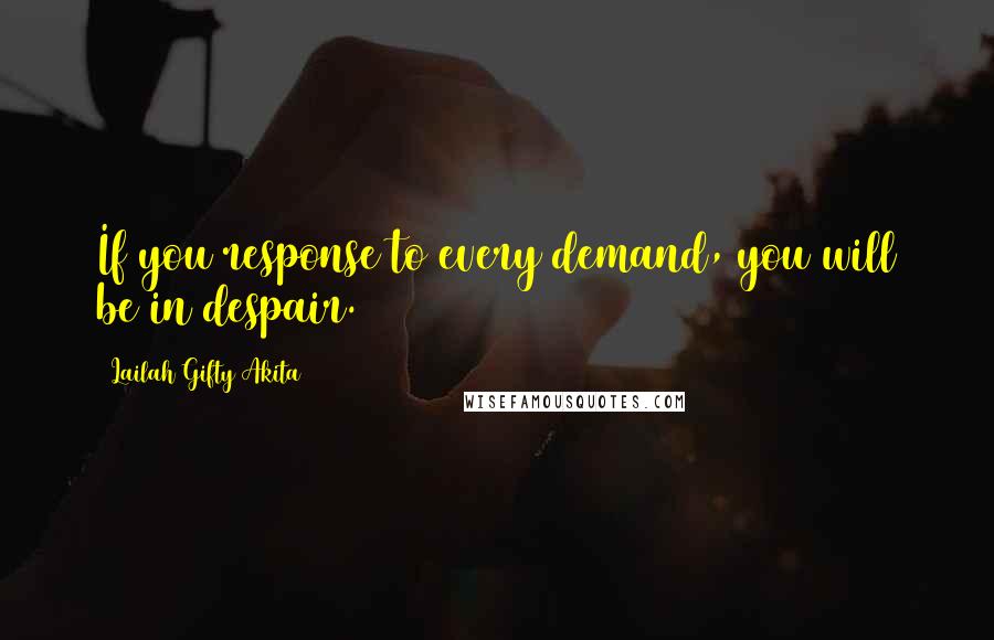 Lailah Gifty Akita Quotes: If you response to every demand, you will be in despair.