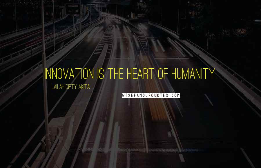 Lailah Gifty Akita Quotes: Innovation is the heart of humanity.