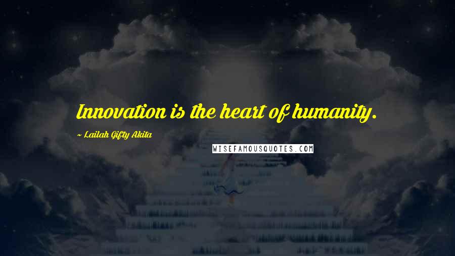 Lailah Gifty Akita Quotes: Innovation is the heart of humanity.