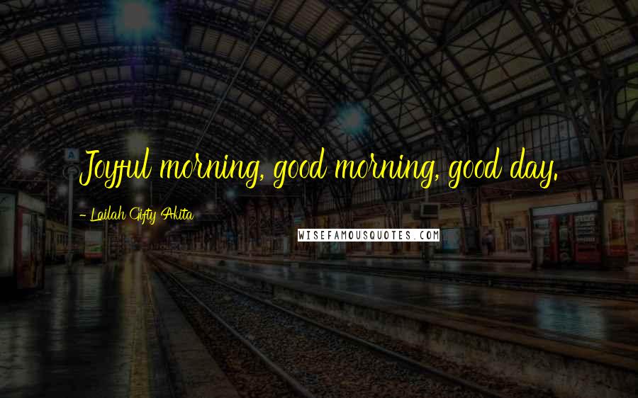 Lailah Gifty Akita Quotes: Joyful morning, good morning, good day.