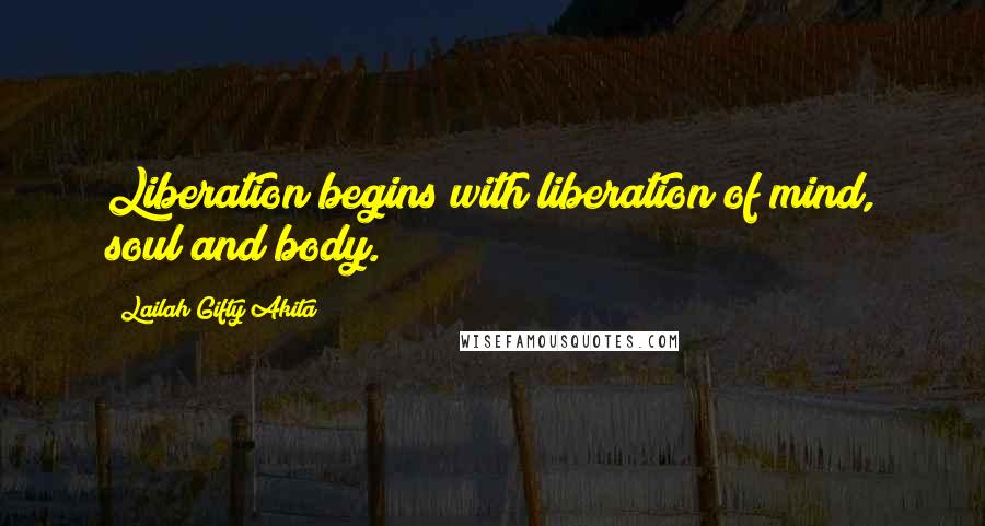 Lailah Gifty Akita Quotes: Liberation begins with liberation of mind, soul and body.