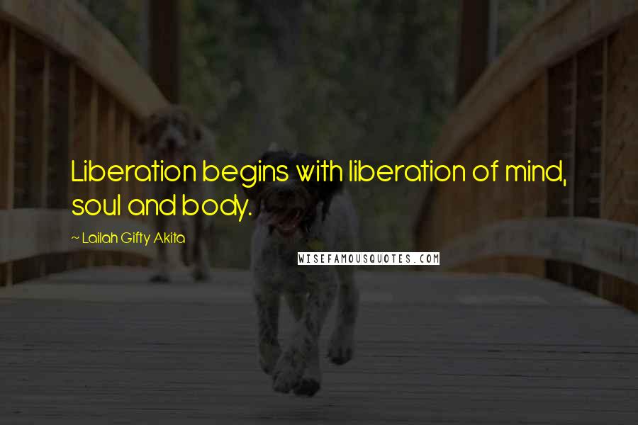 Lailah Gifty Akita Quotes: Liberation begins with liberation of mind, soul and body.