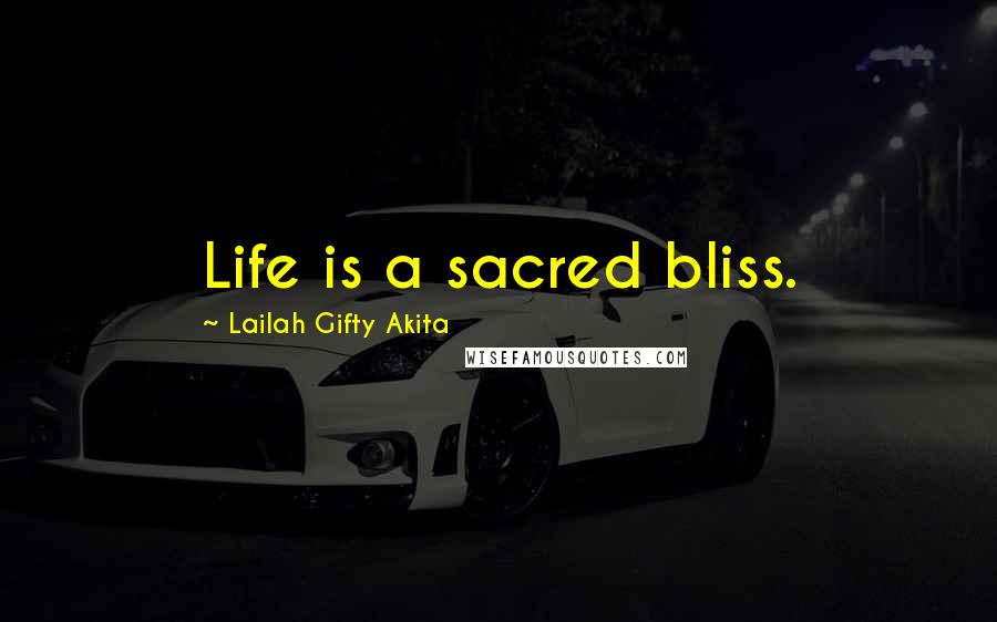 Lailah Gifty Akita Quotes: Life is a sacred bliss.