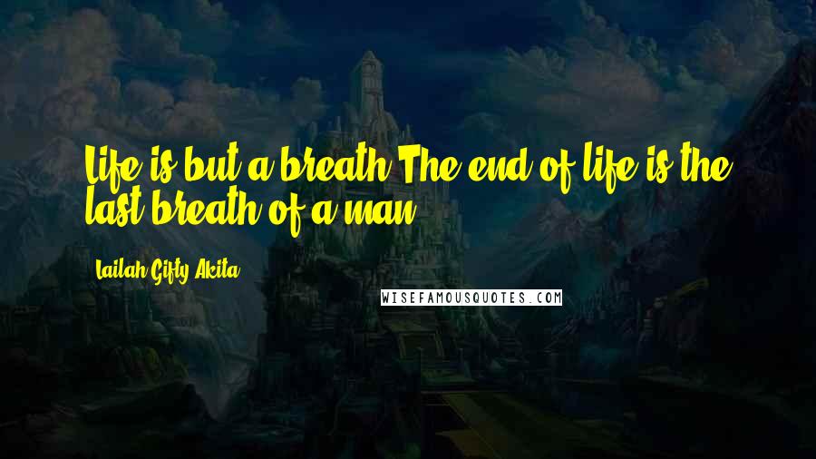 Lailah Gifty Akita Quotes: Life is but a breath.The end of life is the last breath of a man.