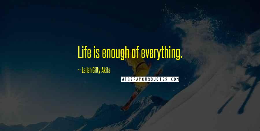 Lailah Gifty Akita Quotes: Life is enough of everything.