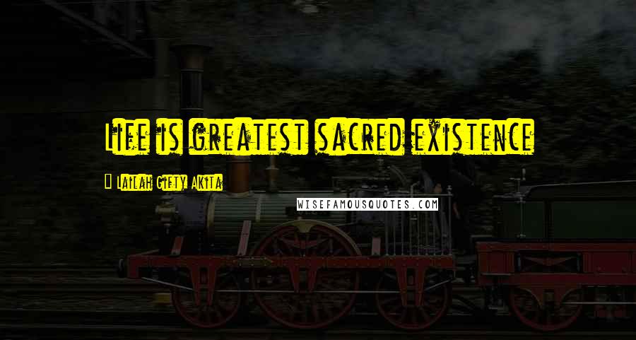 Lailah Gifty Akita Quotes: Life is greatest sacred existence