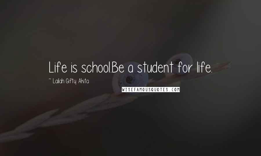 Lailah Gifty Akita Quotes: Life is school.Be a student for life.