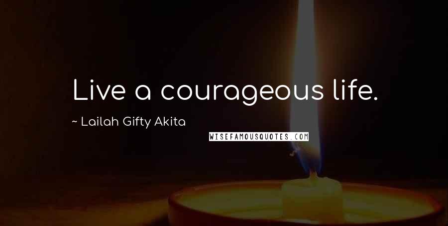 Lailah Gifty Akita Quotes: Live a courageous life.