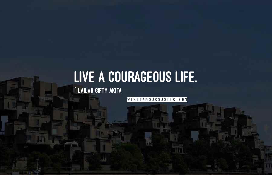 Lailah Gifty Akita Quotes: Live a courageous life.