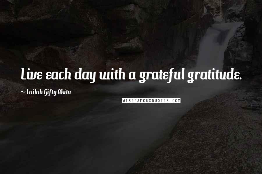 Lailah Gifty Akita Quotes: Live each day with a grateful gratitude.