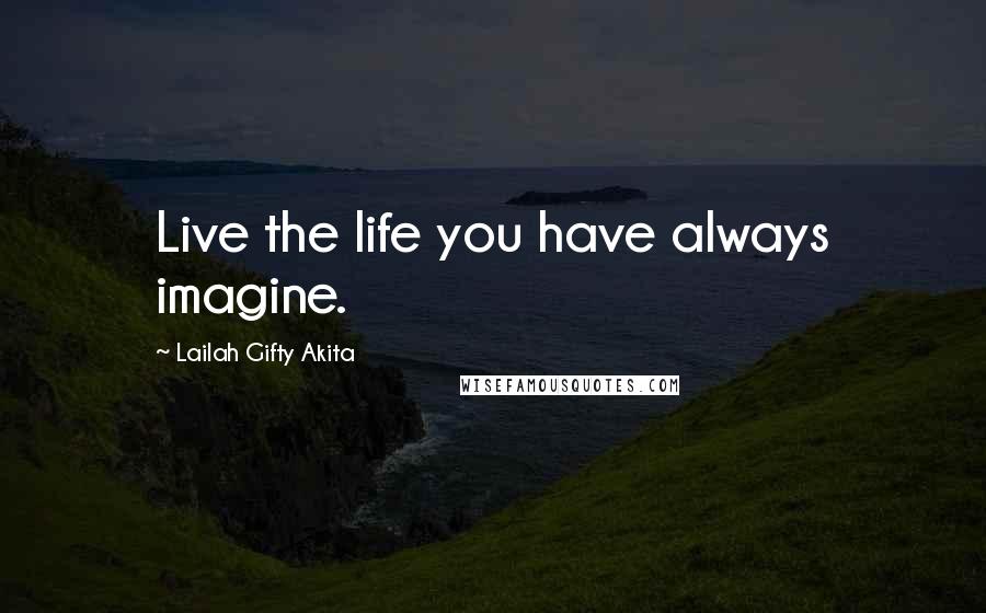 Lailah Gifty Akita Quotes: Live the life you have always imagine.