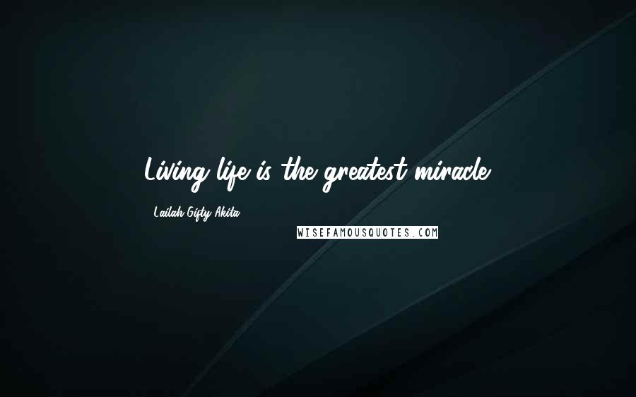 Lailah Gifty Akita Quotes: Living life is the greatest miracle.