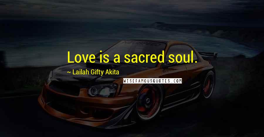 Lailah Gifty Akita Quotes: Love is a sacred soul.