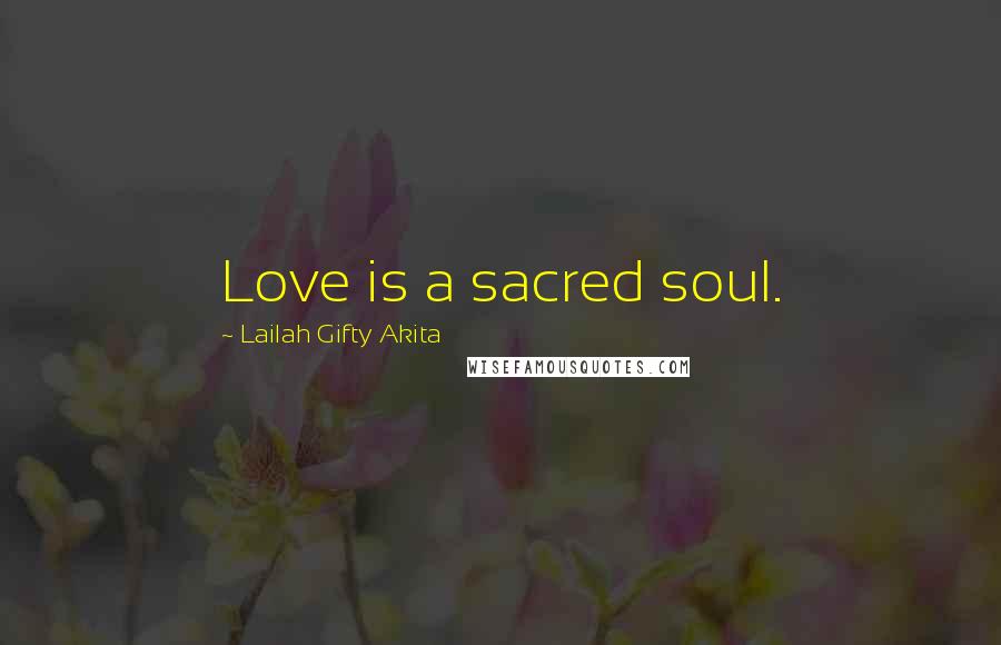 Lailah Gifty Akita Quotes: Love is a sacred soul.