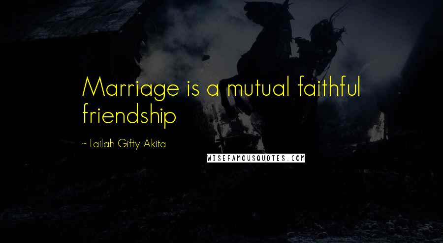 Lailah Gifty Akita Quotes: Marriage is a mutual faithful friendship