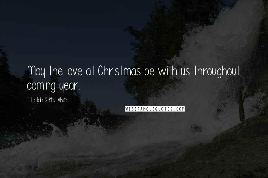 Lailah Gifty Akita Quotes: May the love at Christmas be with us throughout coming year.