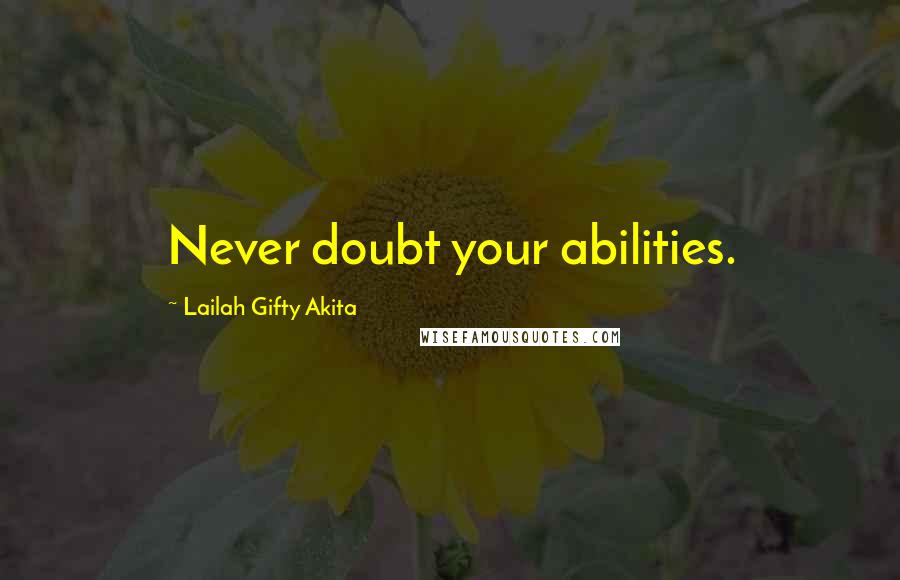 Lailah Gifty Akita Quotes: Never doubt your abilities.