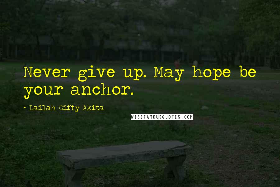 Lailah Gifty Akita Quotes: Never give up. May hope be your anchor.